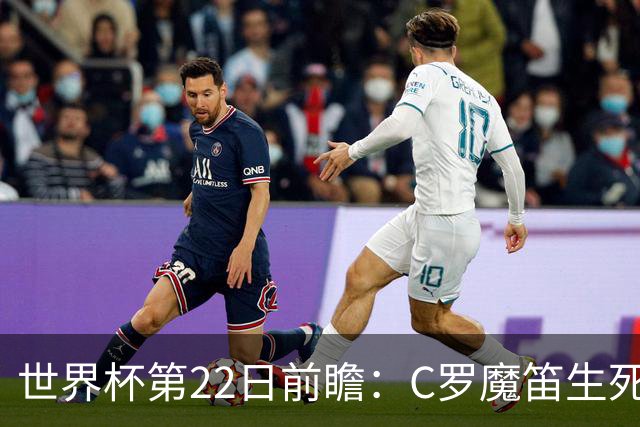 世界杯第22日前瞻：C罗魔笛生死斗 西班牙力争破咒