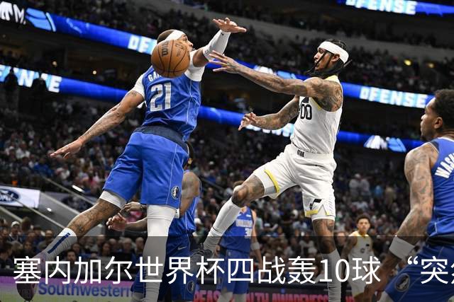 塞内加尔世界杯四战轰10球 “突然断电”葬送大好局面