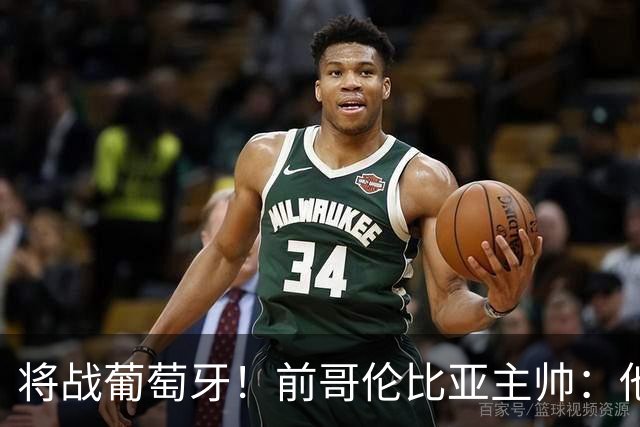 将战葡萄牙！前哥伦比亚主帅：他们的攻势足球其实对我们有利