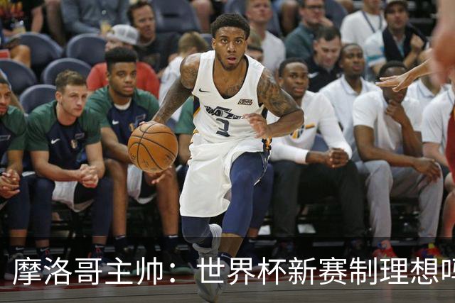 摩洛哥主帅：世界杯新赛制理想吗？也许不，我们有得选吗？没有