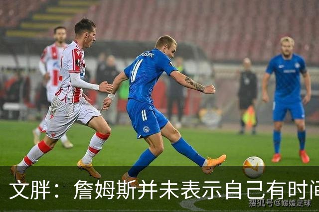 文胖：詹姆斯并未表示自己有时间见湖人 缺乏沟通或表明他想离队