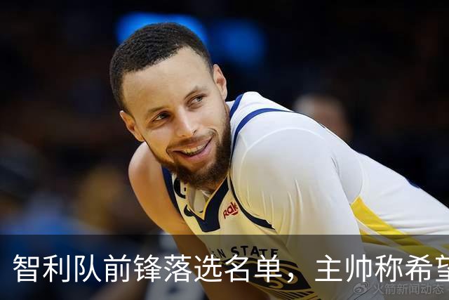 智利队前锋落选名单，主帅称希望他能说西语