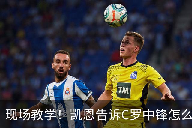 现场教学！凯恩告诉C罗中锋怎么踢 进攻防守皆有案例