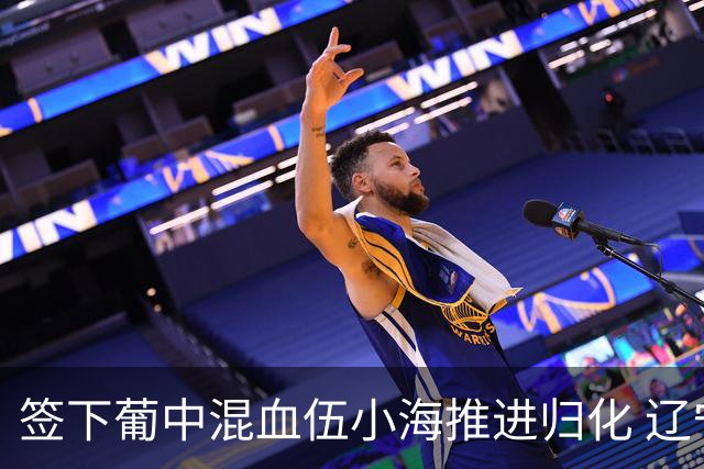 签下葡中混血伍小海推进归化 辽宁铁人中甲冲浪
