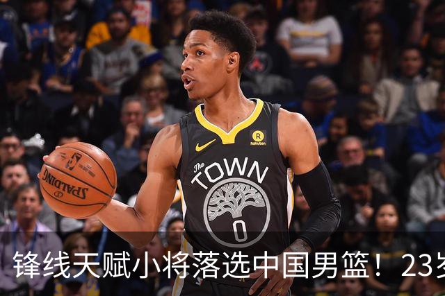 锋线天赋小将落选中国男篮！23岁伤仲永，伤病不断，错失涨球期，或告别国家队！