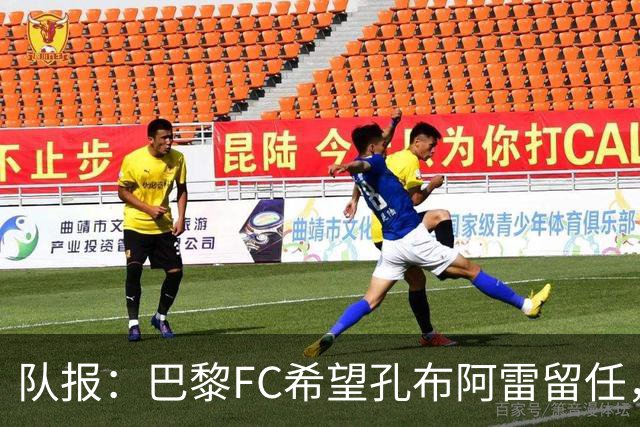 队报：巴黎FC希望孔布阿雷留任，但也在接触热内西奥作为预防措施