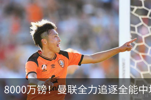 8000万镑！曼联全力追逐全能中场铁闸，英超数据碾压一众豪门巨星