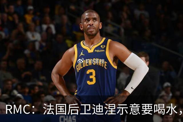 RMC：法国后卫迪涅示意要喝水，结果教练组误会将他换下